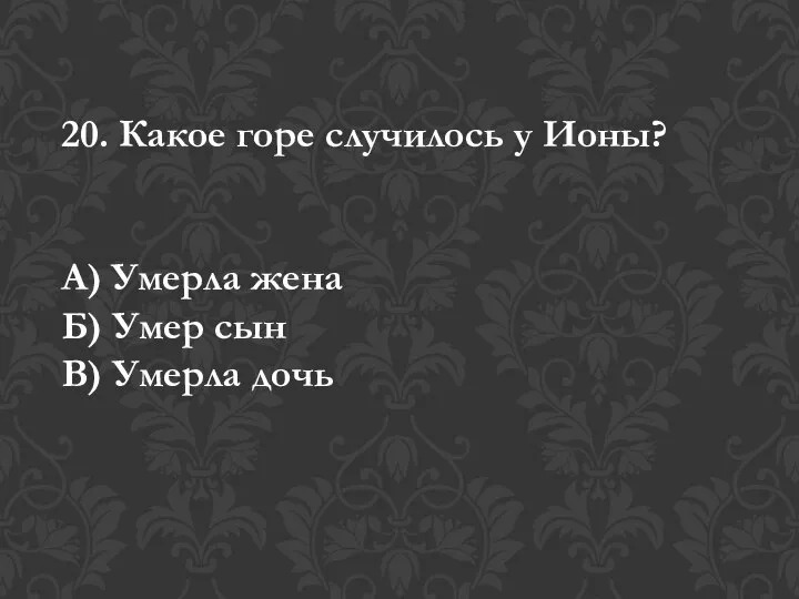 20. Какое горе случилось у Ионы? А) Умерла жена Б) Умер сын В) Умерла дочь