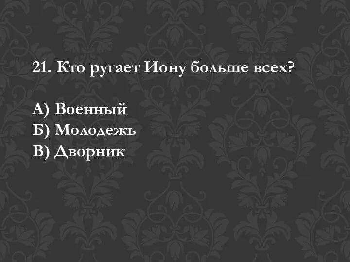 21. Кто ругает Иону больше всех? А) Военный Б) Молодежь В) Дворник