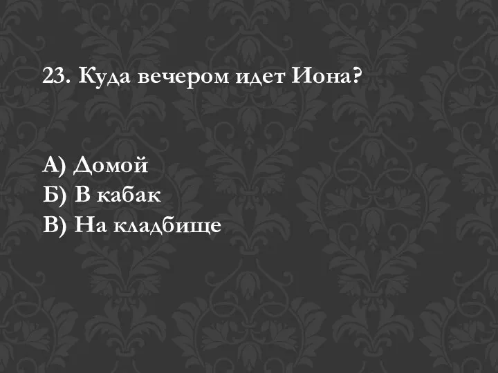 23. Куда вечером идет Иона? А) Домой Б) В кабак В) На кладбище