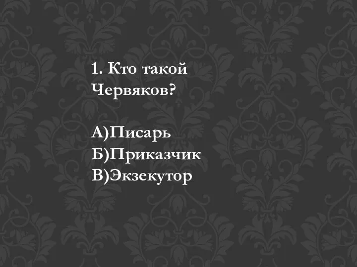 1. Кто такой Червяков? А)Писарь Б)Приказчик В)Экзекутор