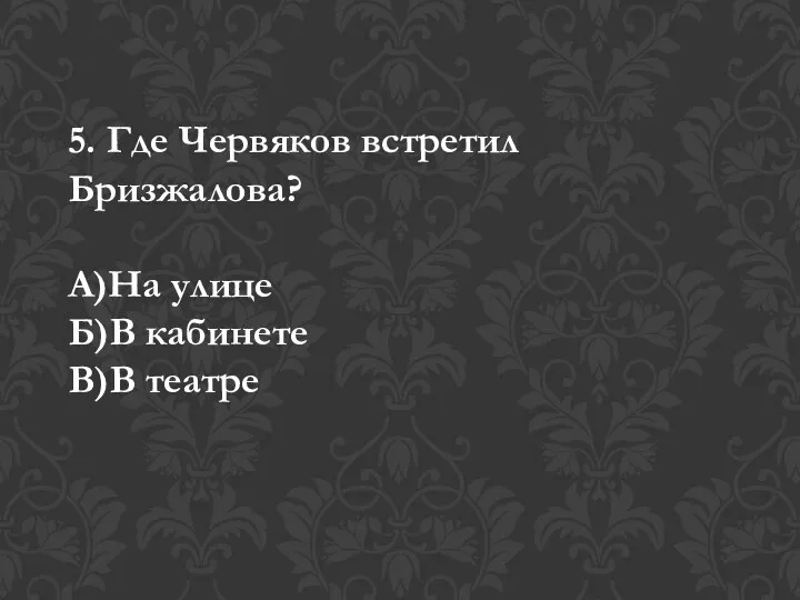 5. Где Червяков встретил Бризжалова? А)На улице Б)В кабинете В)В театре