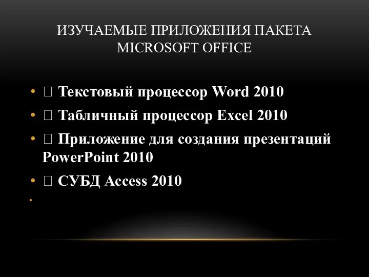 ИЗУЧАЕМЫЕ ПРИЛОЖЕНИЯ ПАКЕТА MICROSOFT OFFICE  Текстовый процессор Word 2010 