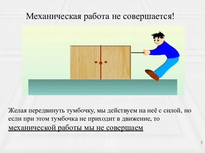 Механическая работа не совершается! Желая передвинуть тумбочку, мы действуем на неё