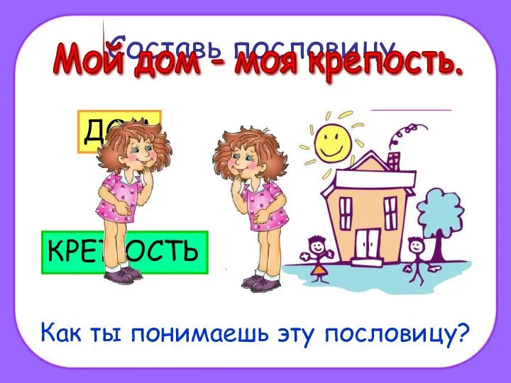 Составь пословицу. Как ты понимаешь эту пословицу? Мой дом - моя крепость.