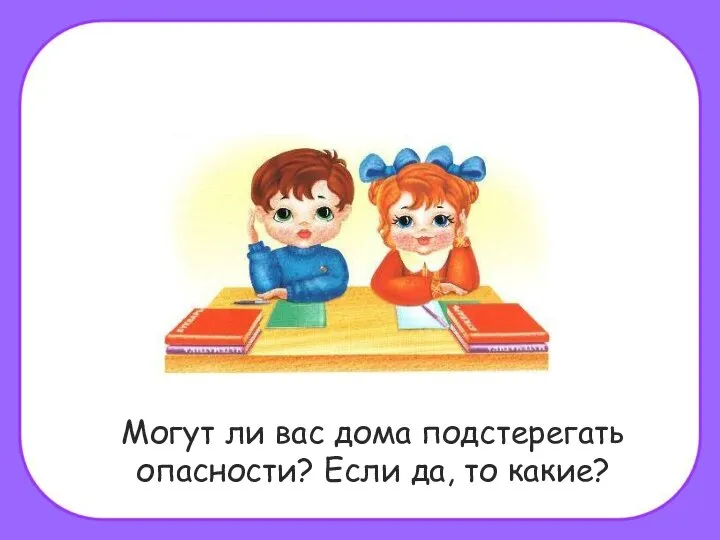 Могут ли вас дома подстерегать опасности? Если да, то какие?