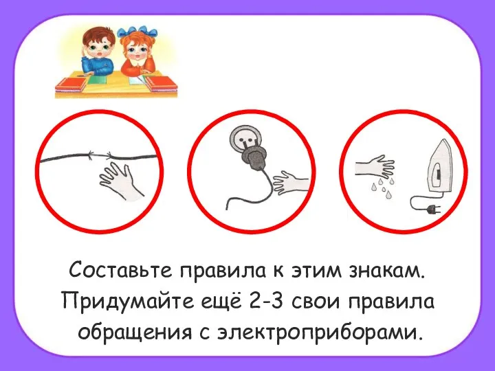 Составьте правила к этим знакам. Придумайте ещё 2-3 свои правила обращения с электроприборами.