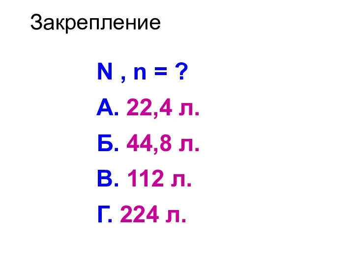 Закрепление N , n = ? А. 22,4 л. Б. 44,8