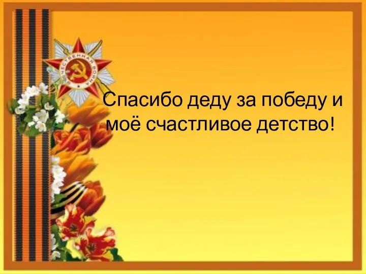 Спасибо деду за победу и моё счастливое детство!