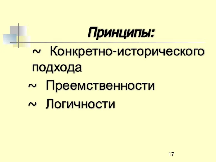 Принципы: ~ Конкретно-исторического подхода ~ Преемственности ~ Логичности