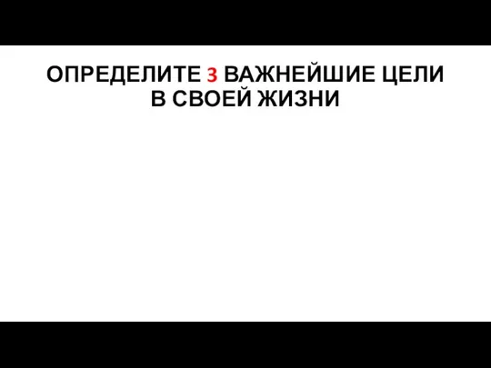 ОПРЕДЕЛИТЕ 3 ВАЖНЕЙШИЕ ЦЕЛИ В СВОЕЙ ЖИЗНИ