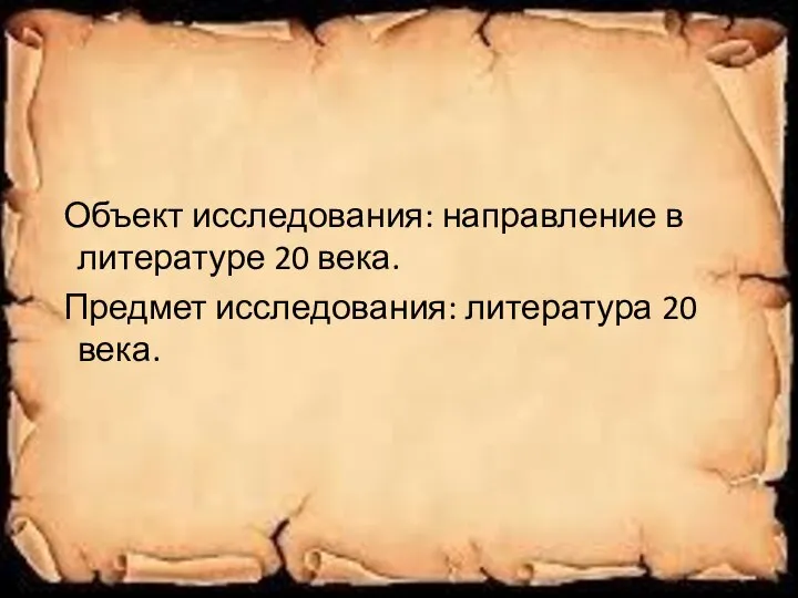 Объект исследования: направление в литературе 20 века. Предмет исследования: литература 20 века.