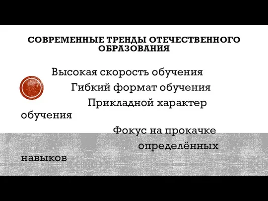 СОВРЕМЕННЫЕ ТРЕНДЫ ОТЕЧЕСТВЕННОГО ОБРАЗОВАНИЯ Высокая скорость обучения Гибкий формат обучения Прикладной