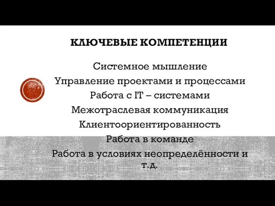 КЛЮЧЕВЫЕ КОМПЕТЕНЦИИ Системное мышление Управление проектами и процессами Работа с IT