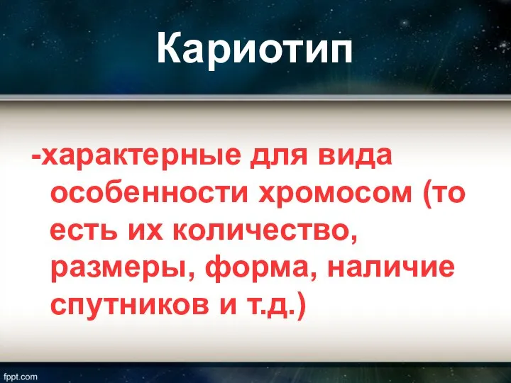 Кариотип -характерные для вида особенности хромосом (то есть их количество, размеры, форма, наличие спутников и т.д.)