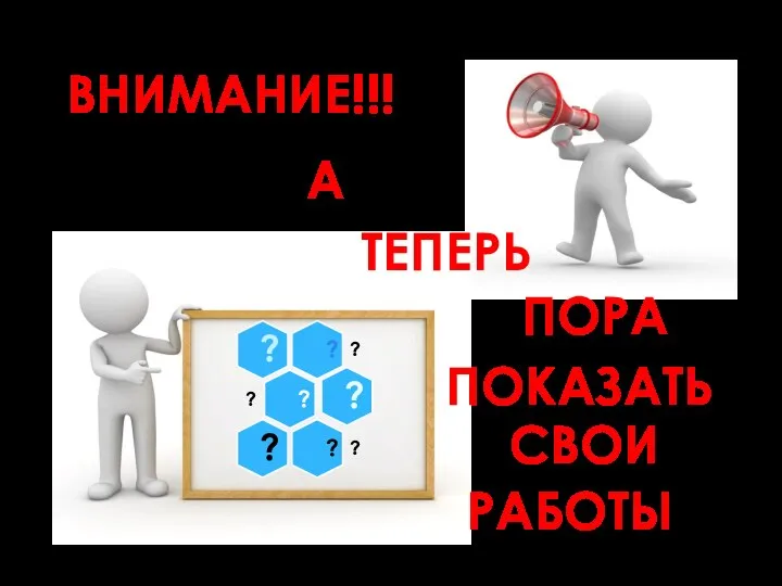 ВНИМАНИЕ!!! А ТЕПЕРЬ ПОРА ПОКАЗАТЬ СВОИ РАБОТЫ