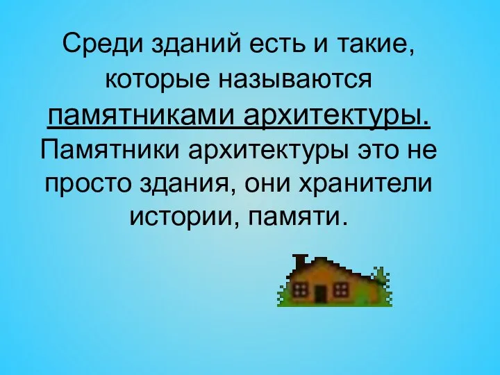 Среди зданий есть и такие, которые называются памятниками архитектуры. Памятники архитектуры