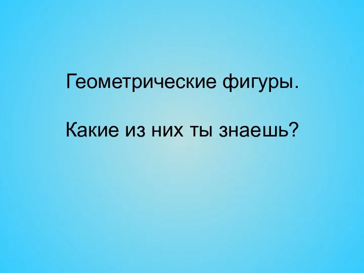 Геометрические фигуры. Какие из них ты знаешь?