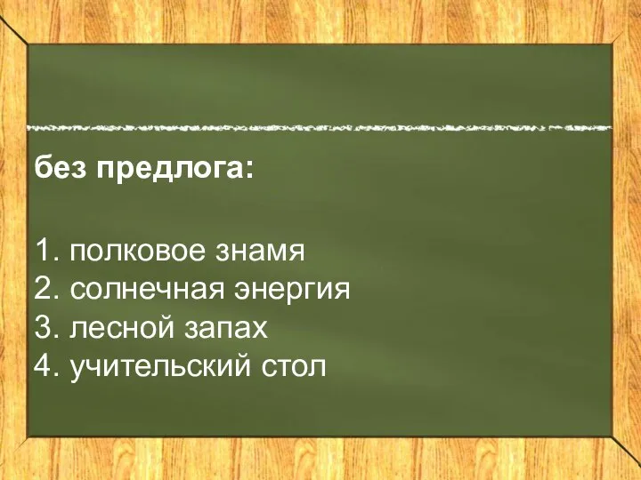 без предлога: 1. полковое знамя 2. солнечная энергия 3. лесной запах 4. учительский стол