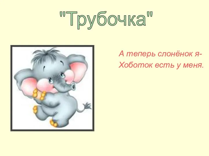 А теперь слонёнок я- Хоботок есть у меня. "Трубочка"