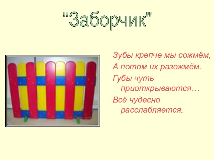 Зубы крепче мы сожмём, А потом их разожмём. Губы чуть приоткрываются… Всё чудесно расслабляется. "Заборчик"