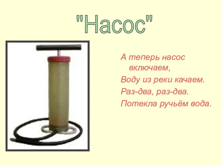 А теперь насос включаем, Воду из реки качаем. Раз-два, раз-два. Потекла ручьём вода. "Насос"