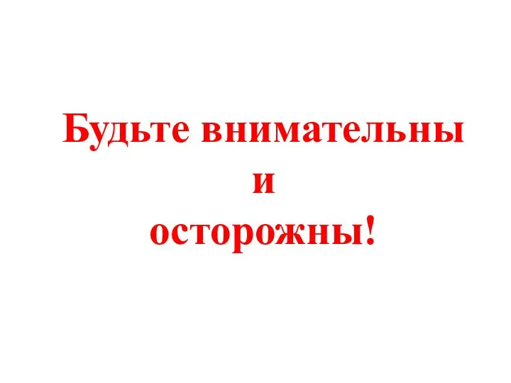 Будьте внимательны и осторожны!