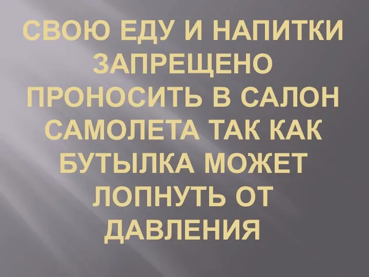 СВОЮ ЕДУ И НАПИТКИ ЗАПРЕЩЕНО ПРОНОСИТЬ В САЛОН САМОЛЕТА ТАК КАК БУТЫЛКА МОЖЕТ ЛОПНУТЬ ОТ ДАВЛЕНИЯ