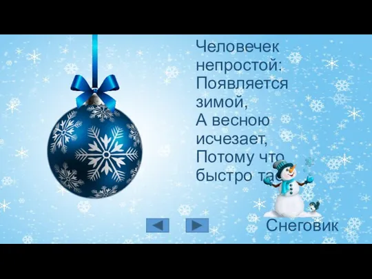 Человечек непростой: Появляется зимой, А весною исчезает, Потому что быстро тает Снеговик