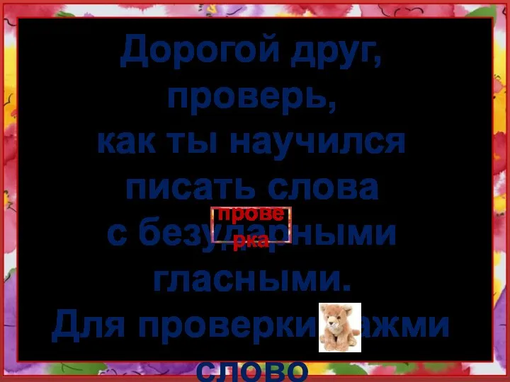 Дорогой друг, проверь, как ты научился писать слова с безударными гласными.