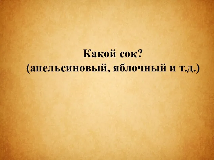 Какой сок? (апельсиновый, яблочный и т.д.)