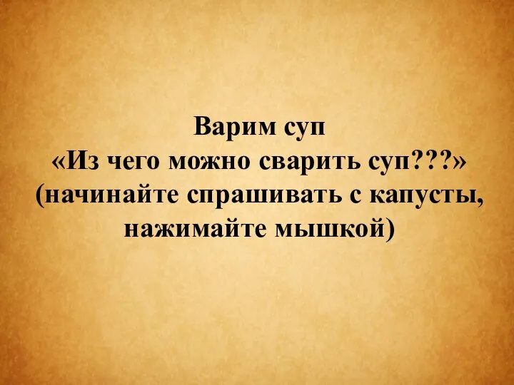 Варим суп «Из чего можно сварить суп???» (начинайте спрашивать с капусты, нажимайте мышкой)