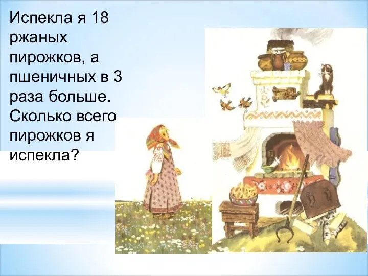 Испекла я 18 ржаных пирожков, а пшеничных в 3 раза больше. Сколько всего пирожков я испекла?