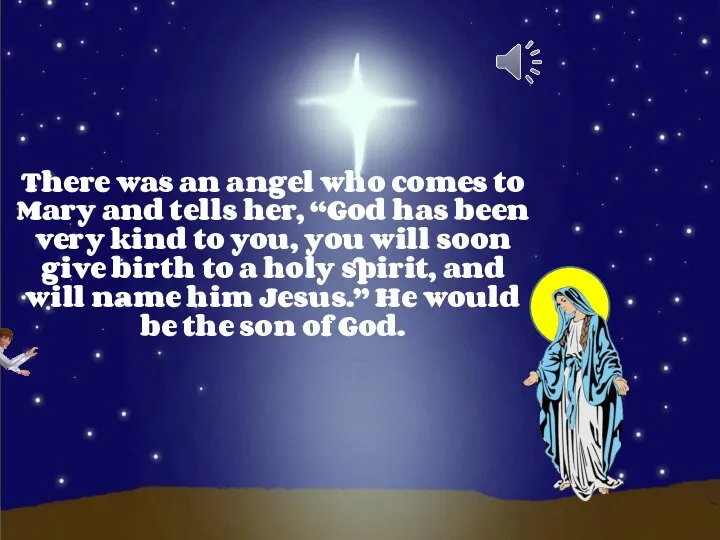 There was an angel who comes to Mary and tells her,