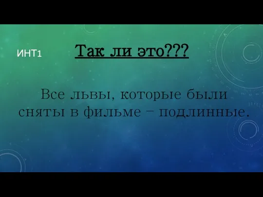 ИНТ1 Все львы, которые были сняты в фильме – подлинные. Так ли это???