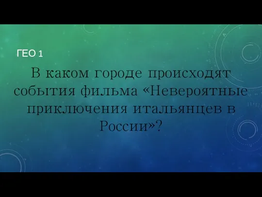 ГЕО 1 В каком городе происходят события фильма «Невероятные приключения итальянцев в России»?