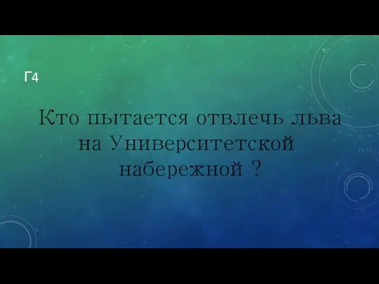 Г4 Кто пытается отвлечь льва на Университетской набережной?