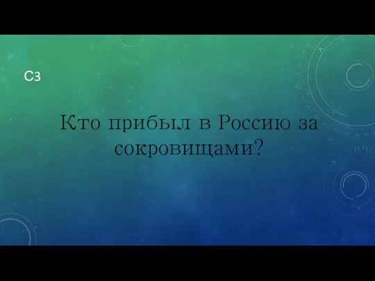 С3 Кто прибыл в Россию за сокровищами?