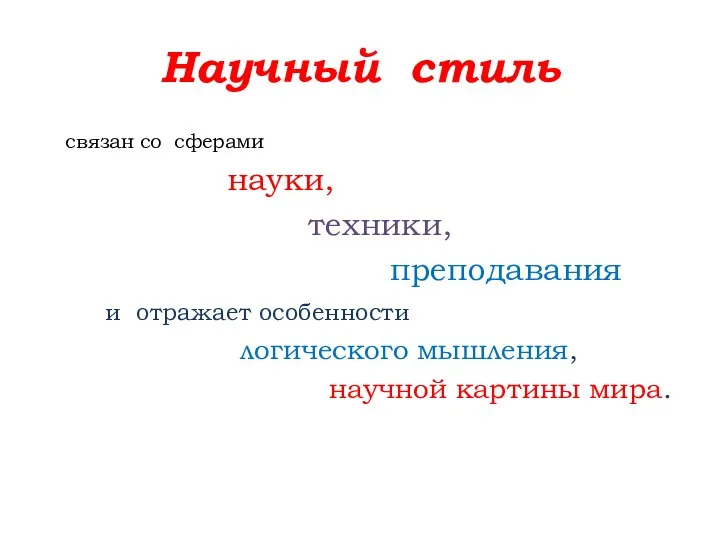 Научный стиль связан со сферами науки, техники, преподавания и отражает особенности логического мышления, научной картины мира.