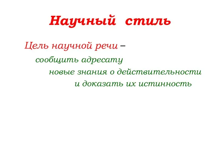 Научный стиль Цель научной речи – сообщить адресату новые знания о действительности и доказать их истинность