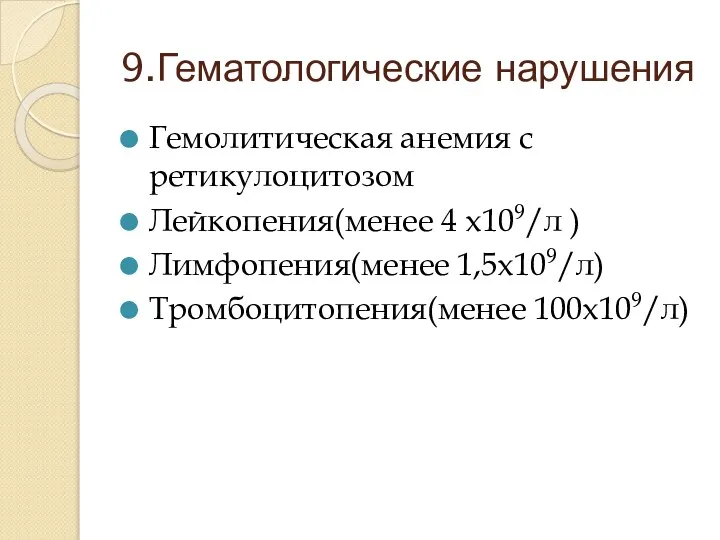 9.Гематологические нарушения Гемолитическая анемия с ретикулоцитозом Лейкопения(менее 4 х109/л ) Лимфопения(менее 1,5х109/л) Тромбоцитопения(менее 100х109/л)