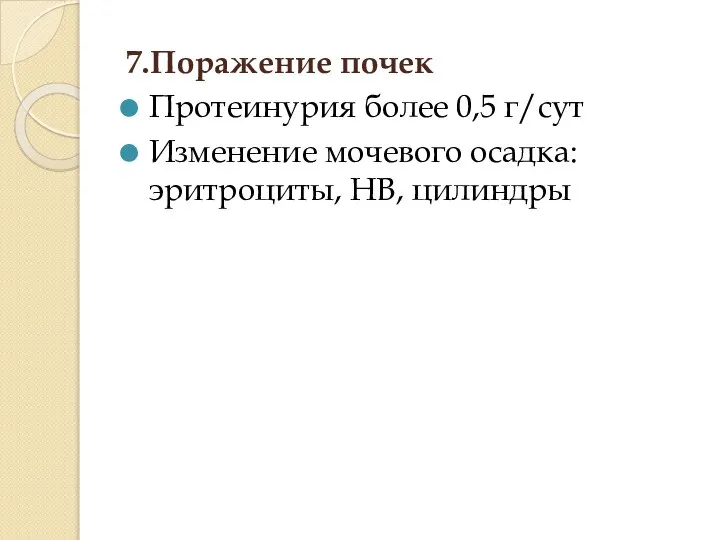 7.Поражение почек Протеинурия более 0,5 г/сут Изменение мочевого осадка: эритроциты, НВ, цилиндры