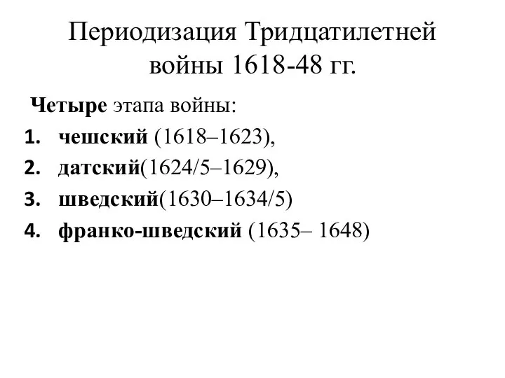 Периодизация Тридцатилетней войны 1618-48 гг. Четыре этапа войны: чешский (1618–1623), датский(1624/5–1629), шведский(1630–1634/5) франко-шведский (1635– 1648)