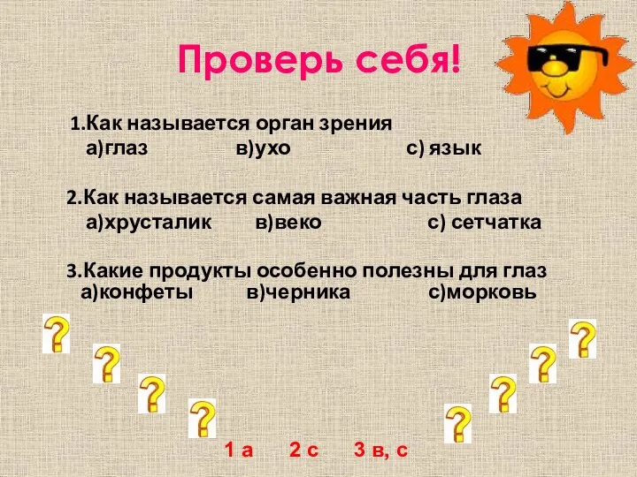 Проверь себя! 1.Как называется орган зрения а)глаз в)ухо с) язык 2.Как