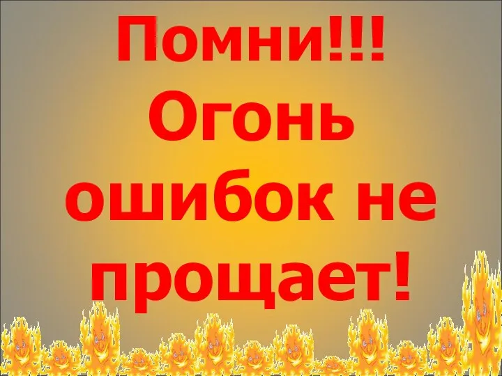 Помни!!! Огонь ошибок не прощает!