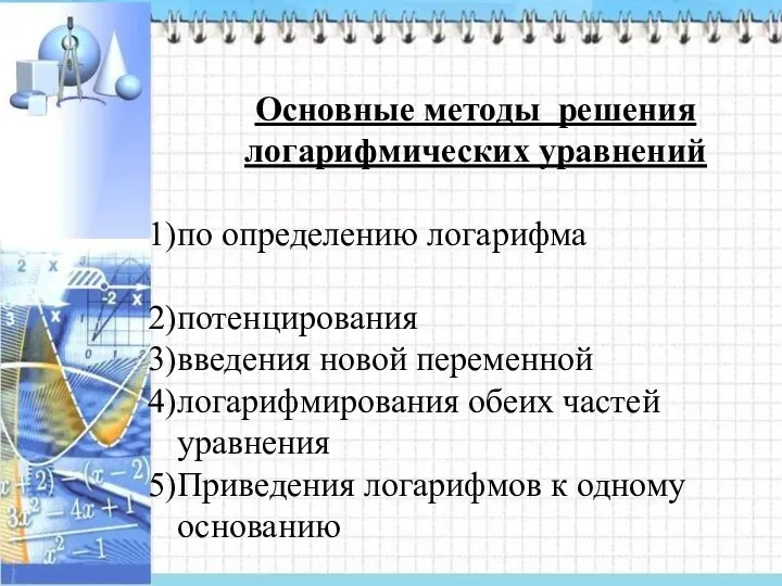 Основные методы решения логарифмических уравнений по определению логарифма потенцирования введения новой