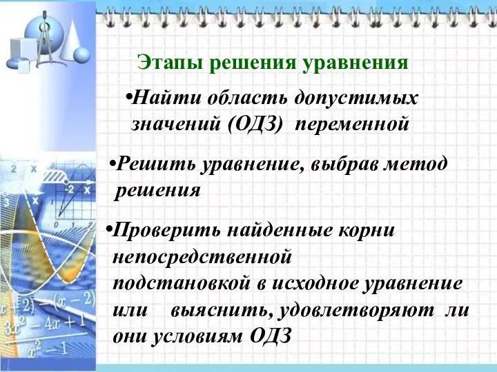 Этапы решения уравнения Найти область допустимых значений (ОДЗ) переменной Решить уравнение,