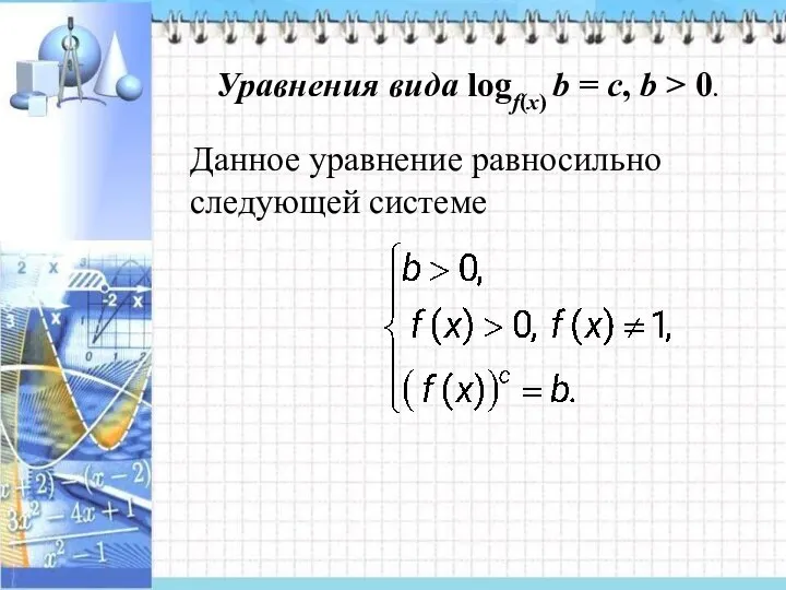 Уравнения вида logf(x) b = с, b > 0. Данное уравнение равносильно следующей системе