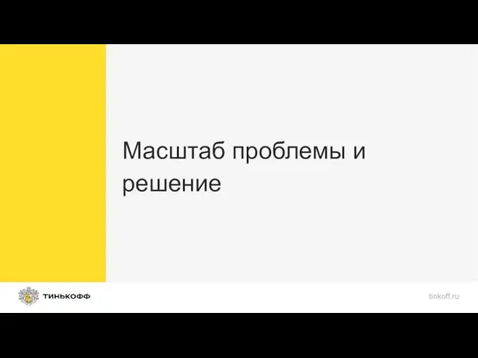 Масштаб проблемы и решение tinkoff.ru