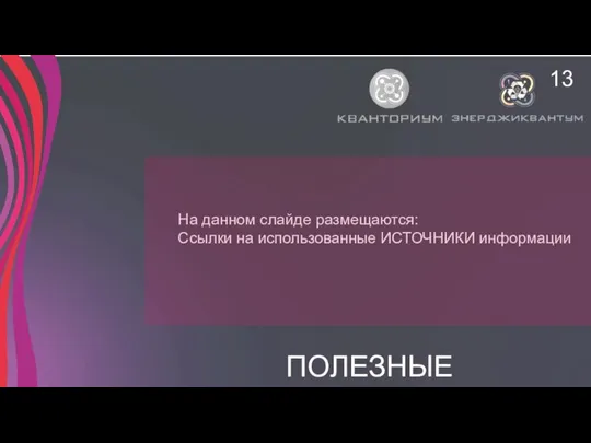 ПОЛЕЗНЫЕ ССЫЛКИ 13 На данном слайде размещаются: Ссылки на использованные ИСТОЧНИКИ информации