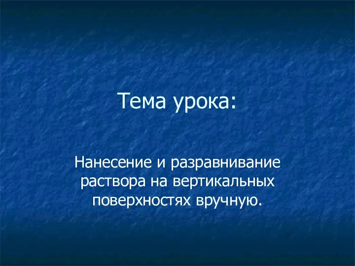 Тема урока: Нанесение и разравнивание раствора на вертикальных поверхностях вручную.